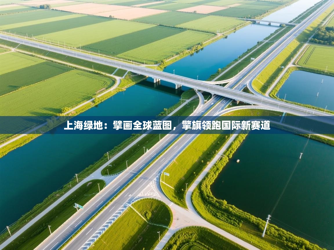上海绿地:擘画全球蓝图,擎旗领跑国际新赛道 第1张