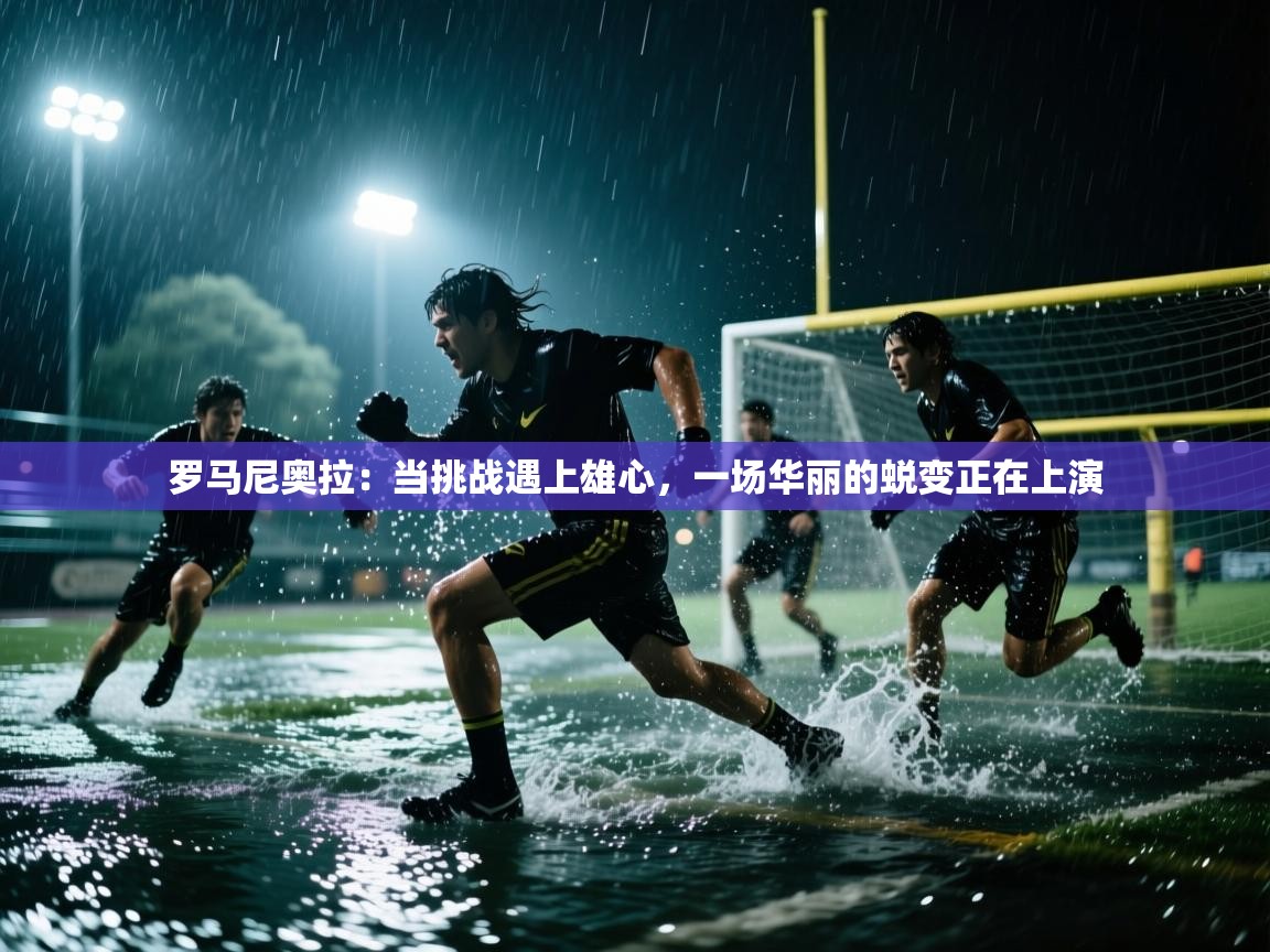 罗马尼奥拉:当挑战遇上雄心,一场华丽的蜕变正在上演 第2张