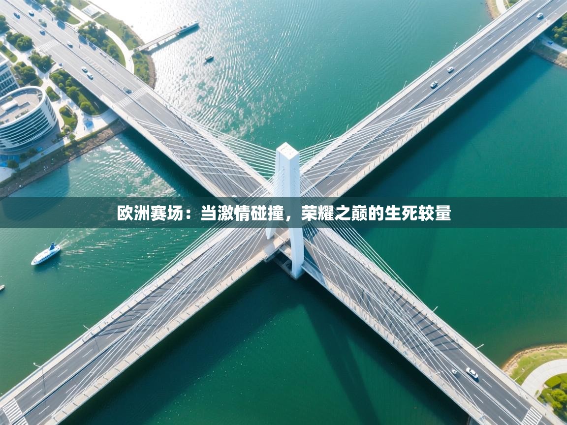 欧洲赛场：当激情碰撞，荣耀之巅的生死较量  第1张