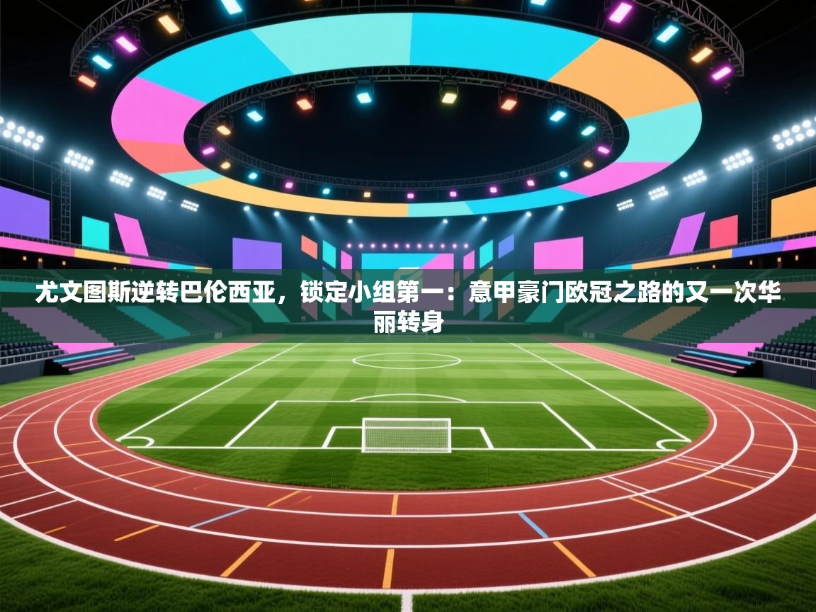 尤文图斯逆转巴伦西亚,锁定小组第一:意甲豪门欧冠之路的又一次华丽转身 第1张