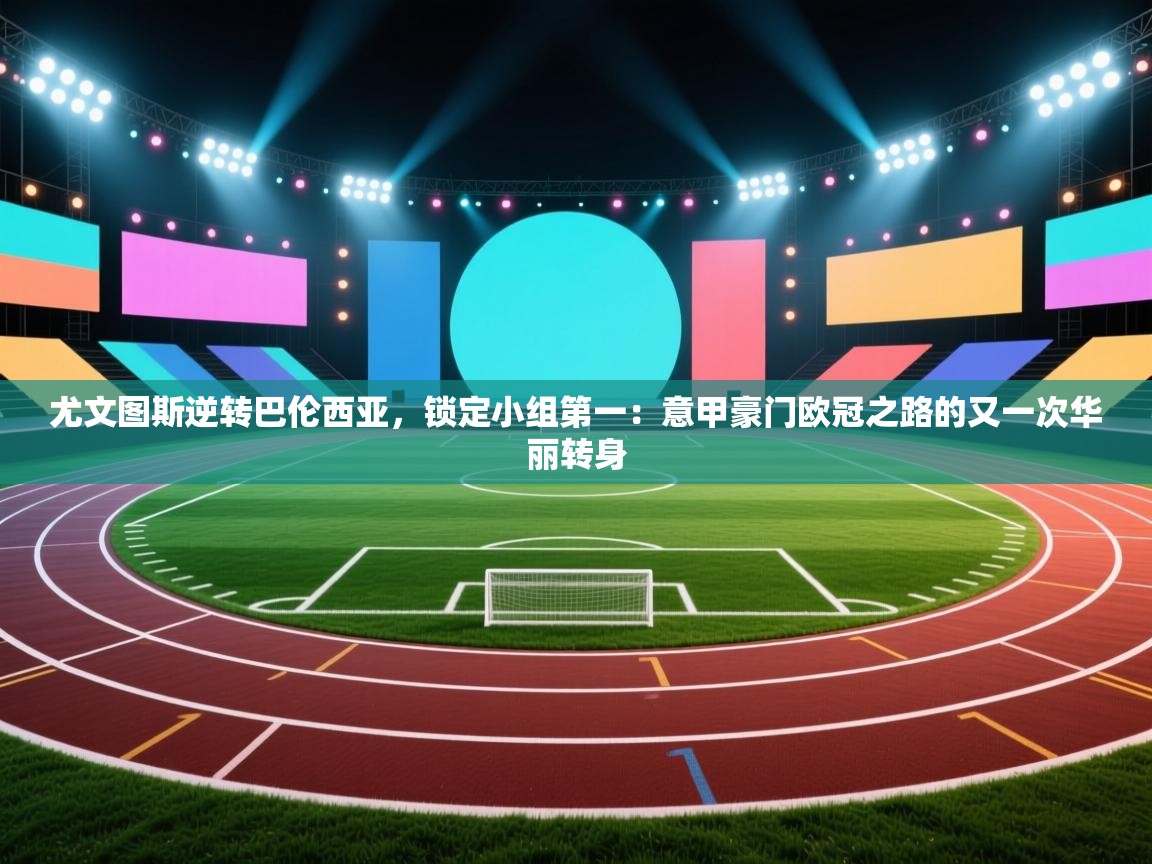 尤文图斯逆转巴伦西亚,锁定小组第一:意甲豪门欧冠之路的又一次华丽转身 第2张