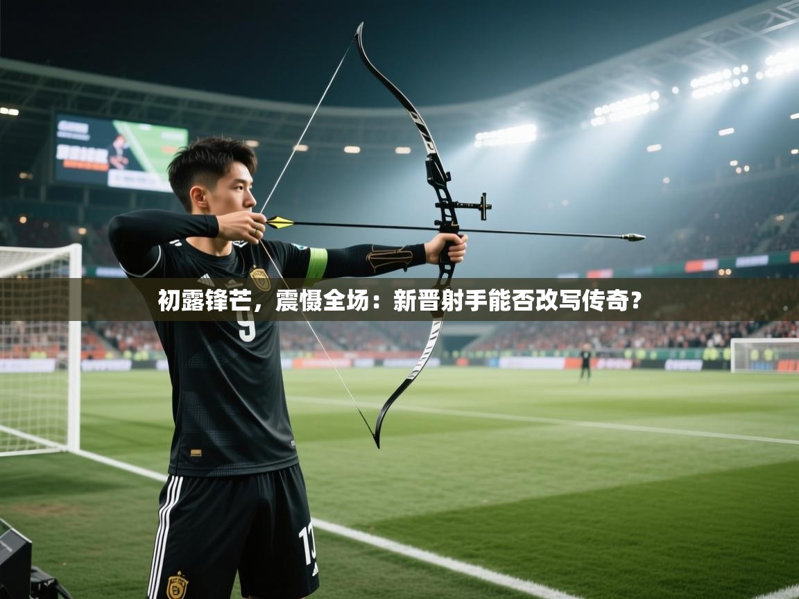 初露锋芒,震慑全场:新晋射手能否改写传奇? 第1张